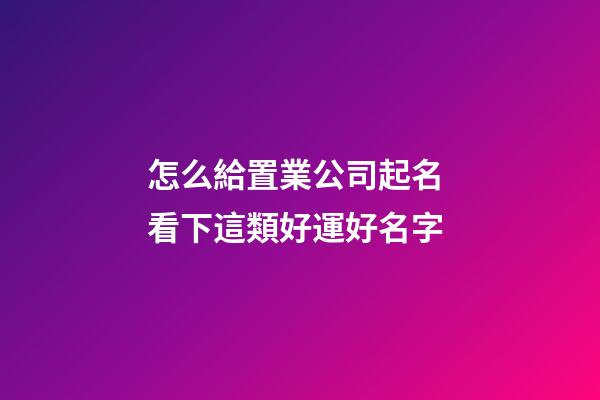 怎么給置業公司起名 看下這類好運好名字-第1張-公司起名-玄機派